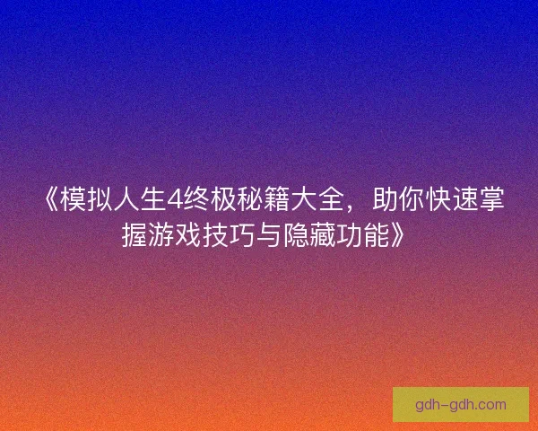 《模拟人生4终极秘籍大全,助你快速掌握游戏技巧与隐藏功能》 《模拟人生4终极秘籍大全,助你快速掌握游戏技巧与隐藏功能》