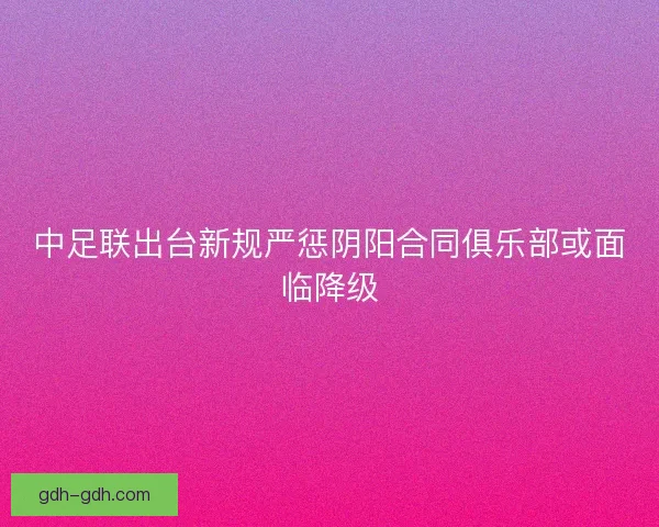 中足联出台新规严惩阴阳合同俱乐部或面临降级