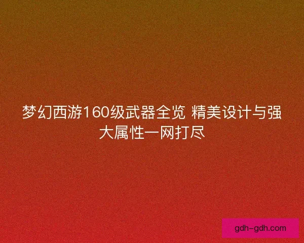 梦幻西游160级武器全览 精美设计与强大属性一网打尽