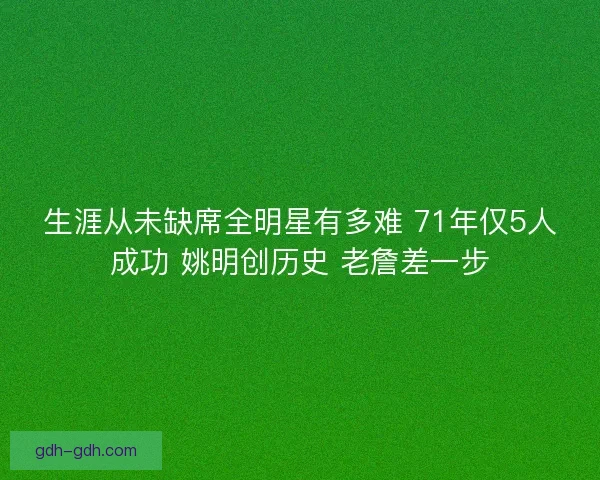 生涯从未缺席全明星有多难 71年仅5人成功 姚明创历史 老詹差一步 生涯从未缺席全明星有多难 71年仅5人成功 姚明创历史 老詹差一步