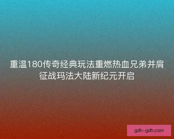重温180传奇经典玩法重燃热血兄弟并肩征战玛法大陆新纪元开启