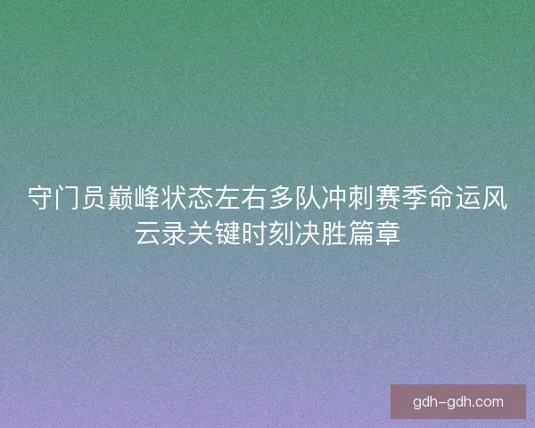 守门员巅峰状态左右多队冲刺赛季命运风云录关键时刻决胜篇章